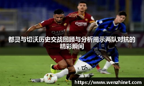 都灵与切沃历史交战回顾与分析揭示两队对抗的精彩瞬间