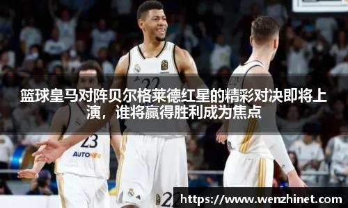篮球皇马对阵贝尔格莱德红星的精彩对决即将上演，谁将赢得胜利成为焦点
