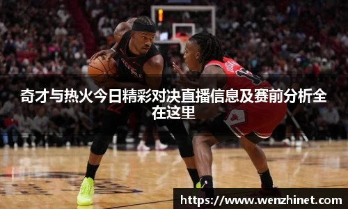 奇才与热火今日精彩对决直播信息及赛前分析全在这里