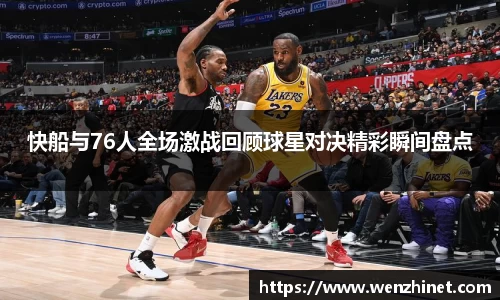 快船与76人全场激战回顾球星对决精彩瞬间盘点