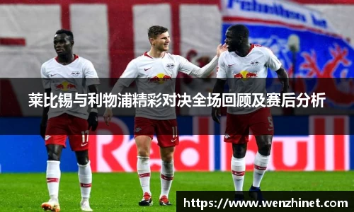 莱比锡与利物浦精彩对决全场回顾及赛后分析
